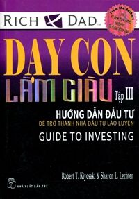 Dạy con làm giàu (T3): Hướng dẫn đầu tư - Robert T Kiyosaki, Sharon L. Letcher.