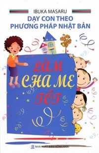 Dạy con theo phương pháp Nhật Bản - Làm cha mẹ tốt - Tác giả: Ibuka Masaru