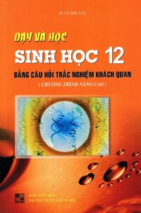 Dạy Và Học Sinh Học Lớp 12 Bằng Câu Hỏi Trắc Nghiệm Khách Quan (Chương Trình Nâng Cao)