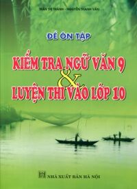 Đề Ôn Tập - Kiểm Tra Ngữ Văn 9 Và Luyện Thi Vào Lớp 10 - Tác giả: Nguyễn Thanh Văn, Trần Thị Thành