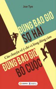 Đừng bao giờ sợ hãi, đừng bao giờ bỏ cuộc - Joe Tye