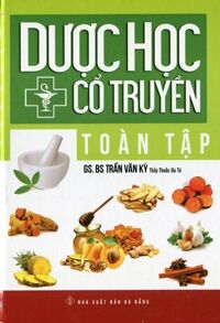 Dược Học Cổ Truyền Toàn Tập (2015) - GS.BS. Trần Văn Kỳ