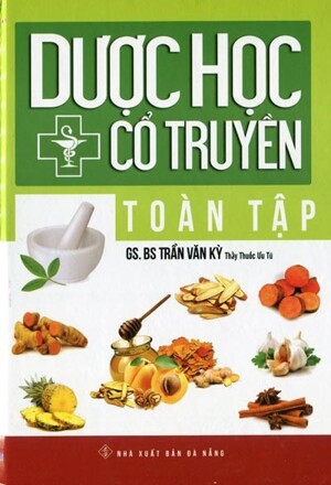 Dược Học Cổ Truyền Toàn Tập (2015) - GS.BS. Trần Văn Kỳ