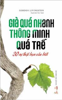 Già Quá Nhanh, Thông Minh Quá Trễ - 30 Sự Thật Bạn Cần Biết - Tác giả: Gordon Livingston