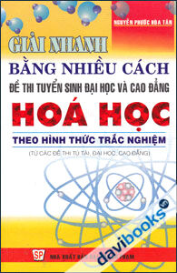 Giải Nhanh Bằng Nhiều Cách Đề Thi Tuyển Sinh Đại Học và Cao Đẳng Hóa Học Theo Hình Thức Trắc Nghiệm