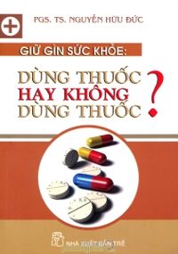 Giữ gìn sức khỏe: Dùng thuốc hay không dùng thuốc? - PGS. TS. Nguyễn Hữu Đức