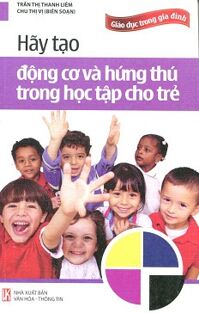 Hãy Tạo Động Cơ Và Hứng Thú Trong Học Tập Cho Trẻ