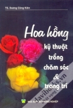 Hoa Hồng - Kỹ Thuật Trồng Chăm Sóc Và Trang Trí