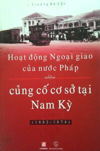 Hoạt Động Ngoại Giao Của Nước Pháp Nhằm Củng Cố Cơ Sở Tại Nam Kỳ (1862 - 1874)