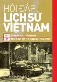 Hỏi-Đáp Lịch Sử Việt Nam - Tập 9: Từ Xuân Mậu Thân (1968) Đến Chiến Dịch Hồ Chí Minh (1965-1975)