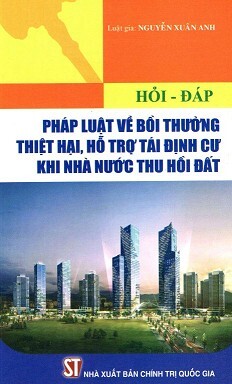 Hỏi - Đáp Pháp Luật Về Bồi Thường Thiệt Hại, Hỗ Trợ Tái Định Cư Khi Nhà Nước Thu Hồi Đất - Luật Gia. Nguyễn Xuân Anh