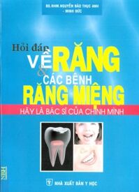 Hỏi Đáp Về Răng Và Các Bệnh Răng Miệng - Hãy Là Bác Sĩ Của Chính Mình