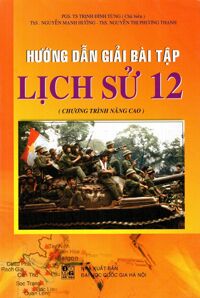 Hướng Dẫn Giải Bài Tập Lịch Sử Lớp 12 (Chương Trình Nâng Cao) Tác giả PGS.TS Trịnh Đình Tùng