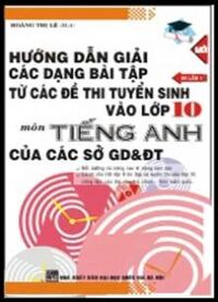 Hướng dẫn giải các dạng bài tập từ các đề thi tuyển sinh vào lớp 10 môn tiếng Anh