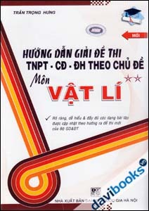 Hướng Dẫn Giải Đề Thi TNPT CĐ ĐH Theo Chủ Đề Môn Vật Lí Tập 2