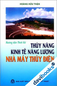 Hướng Dẫn Thiết Kế Thuỷ Năng Kinh Tế Lượng Nhà Máy Thuỷ Điện - Tác giả: Hoàng Hữu Thận