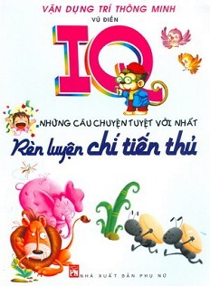 IQ Những Câu Chuyện Tuyệt Vời Nhất - Rèn Luyện Chí Tiến Thủ