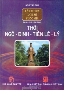 Kể chuyện lịch sử nước nhà - Dành cho học sinh: Thời Ngô - Đinh - Tiền Lê - Lý - Ngô Văn Phú