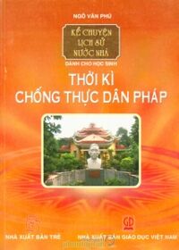 Kể chuyện lịch sử nước nhà - Dành cho học sinh: Thời kì chống thực dân Pháp - Ngô Văn Phú