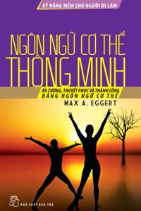 Kỹ năng mềm cho người đi làm - Ngôn ngữ cơ thể thông minh - Max A. Eggert - Dịch giả: Kim Nhường, Lê San