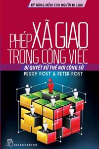 Kỹ năng mềm cho người đi làm - Phép xã giao trong công việc - Peggy Post & Peter Post - Người dịch: Phan Hoàng Lệ Thủy