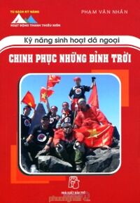 Kỹ năng sinh hoạt dã ngoại - Chinh phục những đỉnh trời - Phạm Văn Nhân (Biên soạn)