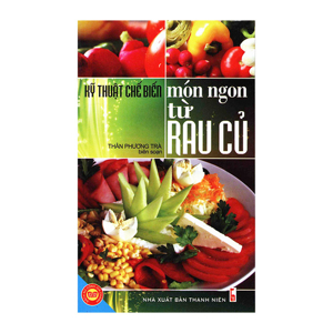 Kỹ Thuật Chế Biến Món Ngon Từ Rau Củ - NXB Thanh Niên