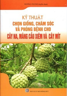 Kỹ Thuật Chọn Giống, Chăm Sóc Và Phòng Bệnh Cho Cây Na, Mãng Cầu Xiêm Và Cây Mít