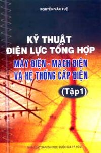 Kỹ Thuật Điện Lực Tổng Hợp Máy Điện - Mạch Điện Và Hệ Thống Cấp Điện (Tập 1)