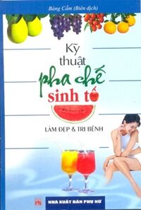 Kỹ thuật pha chế sinh tố làm đẹp & trị bệnh - Bàng Cẩm (Biên dịch)