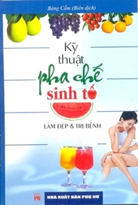 Kỹ thuật pha chế sinh tố làm đẹp & trị bệnh - Bàng Cẩm (Biên dịch)