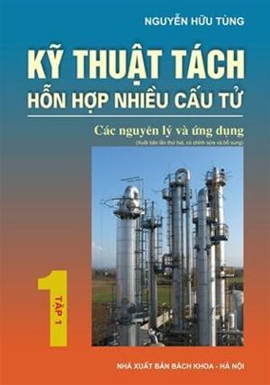 Kỹ Thuật Tách Hỗn Hợp Nhiều Cấu Tử - Các Nguyên Lý Và Ứng Dụng (Tập 1)