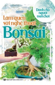 Làm quen với nghệ thuật Bonsai - Dành cho người mới chơi