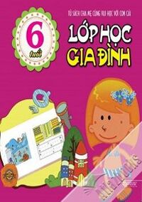 Lớp học Gia đình - Tủ sách giúp bé thành tài (6 tuổi) - Nhiều tác giả