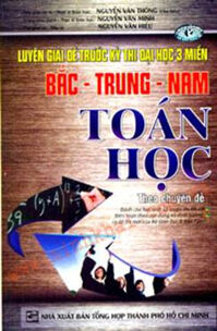 Luyện Giải Đề Trước Kỳ Thi Đại Học 3 Miền Bắc - Trung - Nam - Toán Học Theo Chuyên Đề