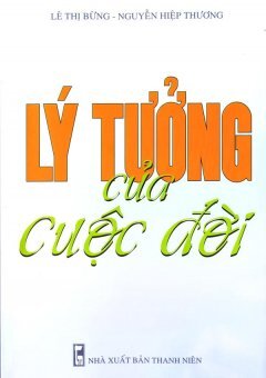 Lý Tưởng Của Cuộc Đời - Tác giả: Lê Thị Bừng, Nguyễn Hiệp Thương