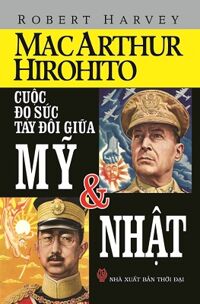 MacArthur - Hirohito: Cuộc đọ sức tay đôi giữa Mỹ và Nhật - Robert Harvey