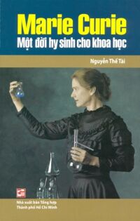 Marie Curie - Một đời hy sinh cho khoa học - Nguyễn Thế Tài