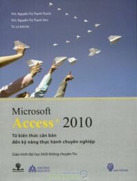 Microsoft Access 2010 - Từ kiến thức căn bản đến kỹ năng thực hành chuyên nghiệp - Nhiều tác giả