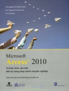 Microsoft Access 2010 - Từ kiến thức căn bản đến kỹ năng thực hành chuyên nghiệp - Nhiều tác giả