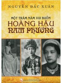 Một Trăm Năm Vui Buồn Hoàng Hậu Nam Phương - Nguyễn Đắc Xuân