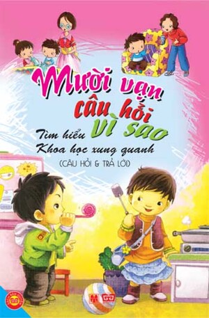 Mười vạn câu hỏi vì sao: Tìm hiểu khoa học xung quanh - Nhiều tác giả