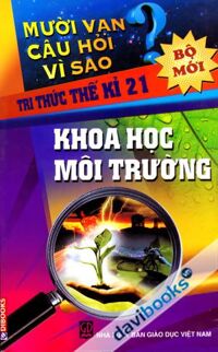 Mười vạn câu hỏi vì sao - Tri thức thế kỉ 21: Khoa học môi trường - Nguyễn Văn Mậu (dịch)