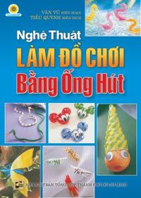 Nghệ Thuật Làm Đồ Chơi Bằng Ống Hút