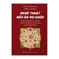 Nghệ Thuật Nấu Ăn Vui Khỏe Theo Phương Pháp Thực Dưỡng Ohsawa Macrobiotics Tác giả Diệu Hạnh - Lima Ohsawa