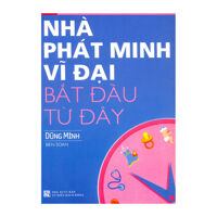 Nhà Phát Minh Vĩ Đại Bắt Đầu Từ Đây Tác giả Dũng Minh