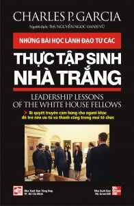 Những bài học lãnh đạo từ các thực tập sinh Nhà Trắng - Charles P. Garcia