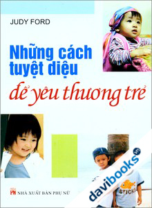 Những cách tuyệt diệu để yêu thương trẻ - Judy Ford