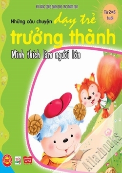 Những câu chuyện dạy trẻ trưởng thành – Mình thích làm người lớn