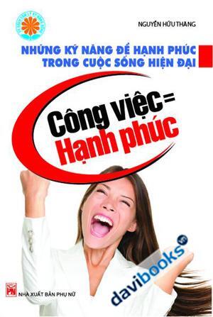 Những Kỹ Năng Để Sống Hạnh Phúc Trong cuộc Sống Hiện Đại Công Việc Bằng Hạnh Phúc Tác giả Nguyễn Hữu Thăng